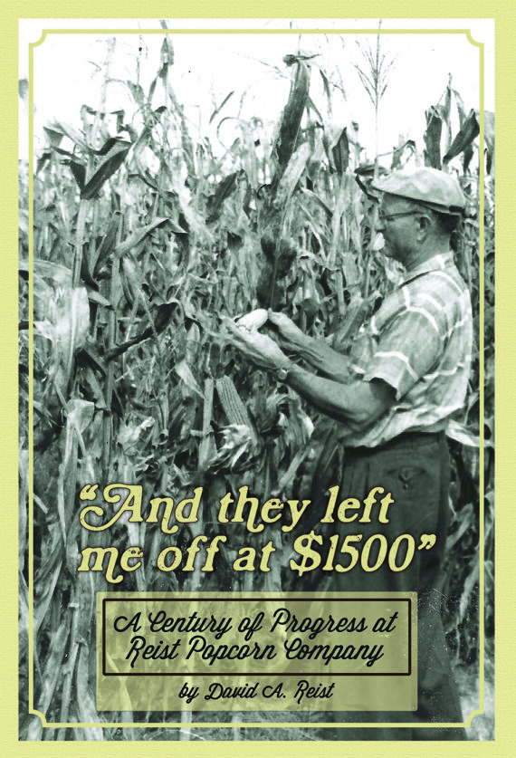 Book cover with a black and white image of a farmer looking at an ear of corn in a corn field. The book title is at the bottom "And they left me off at $1500" - A Century of Progress at Reist Popcorn Company by David A. Reist